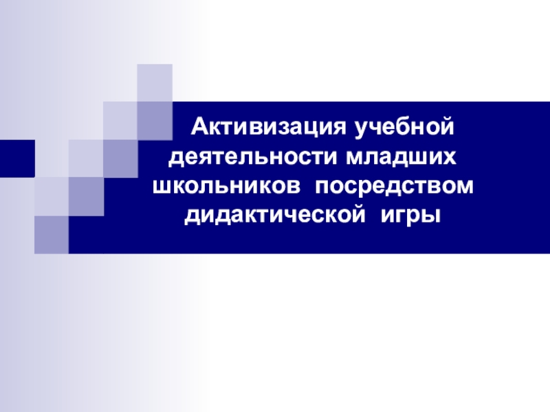 Презентация Активизация учебной деятельности младших школьников посредством дидактической