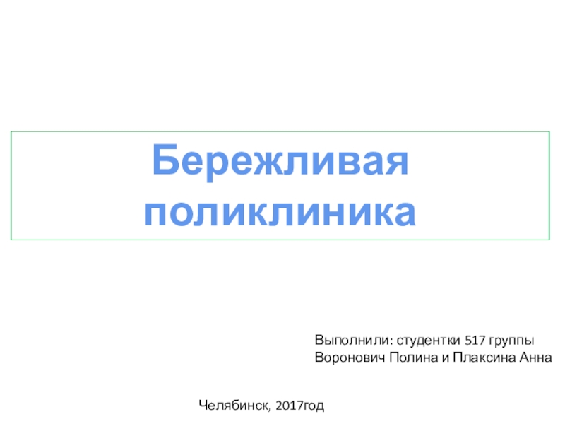 Презентация Бережливая поликлиника
Выполнили: студентки 517 группы
Воронович Полина и