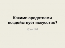 Какими средствами воздействует искусство?