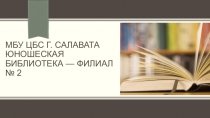 МБУ ЦБС г. Салавата ЮНОШЕСКАЯ БИБЛИОТЕКА — ФИЛИАЛ № 2