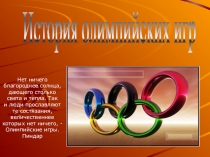 История олимпийских игр
Нет ничего благороднее солнца,
дающего столько света и