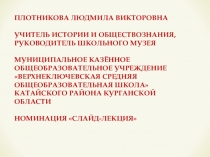 ПЛОТНИКОВА ЛЮДМИЛА ВИКТОРОВНА
УЧИТЕЛЬ ИСТОРИИ И ОБЩЕСТВОЗНАНИЯ, РУКОВОДИТЕЛЬ