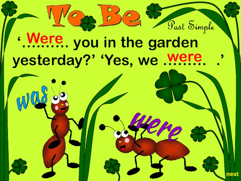 Презентация were
was
‘…..….. you in the garden yesterday?’ ‘Yes, we ……….’
Were
were
next