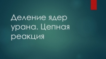 Деление ядер урана. Цепная реакция