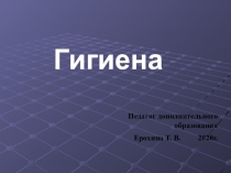 Педагог дополнительного образования
Ерохина Т. В. 2020г.
Гигиена