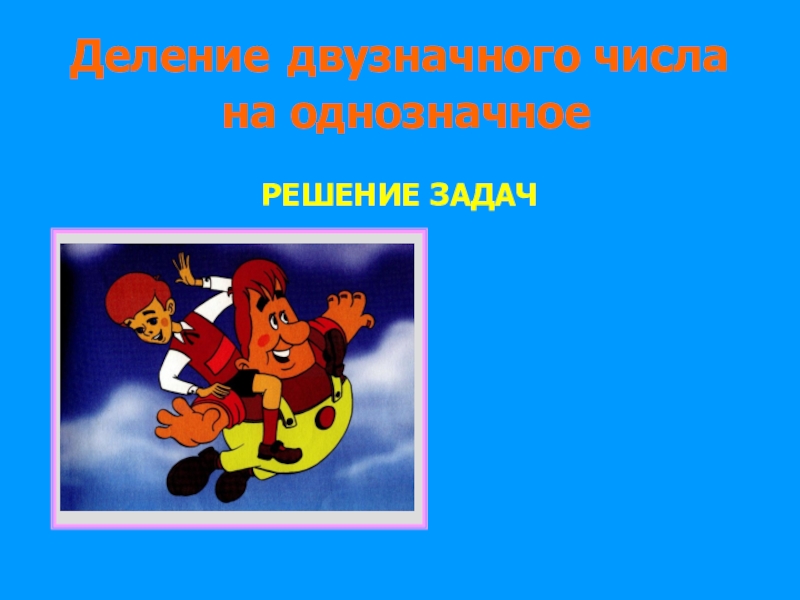 Презентация Урок
математики
в 3 классе
Деление двузначного числа
на однозначное
РЕШЕНИЕ