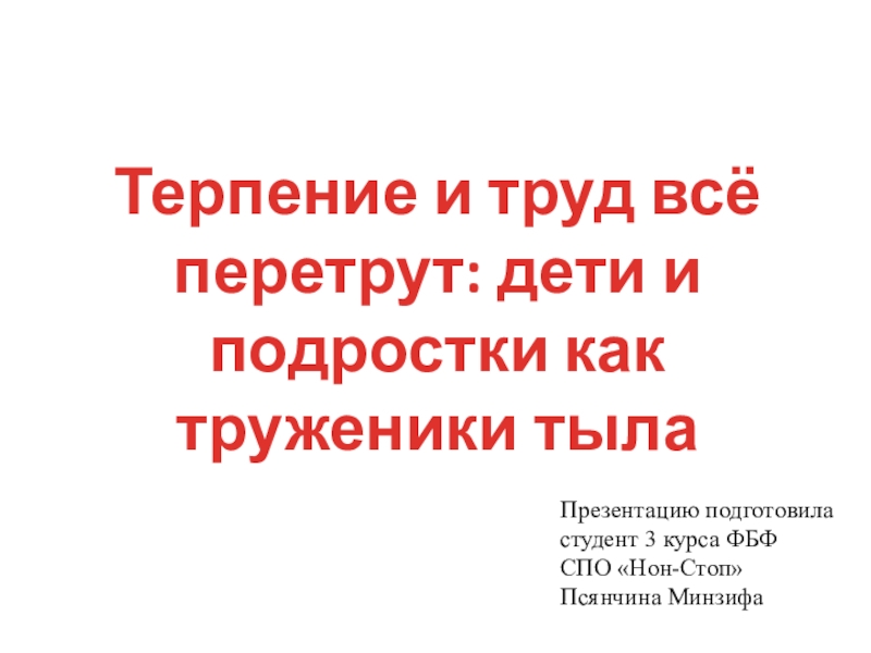 Презентация Терпение и труд всё перетрут: дети и подростки как труженики тыла
Презентацию