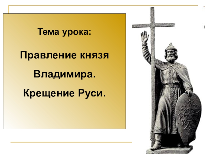 Тема урока:
Правление князя
Владимира. Крещение Руси