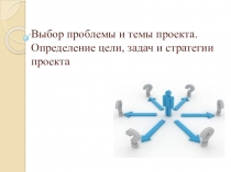 Выбор проблемы и темы проекта. Определение цели, задач и стратегии проекта