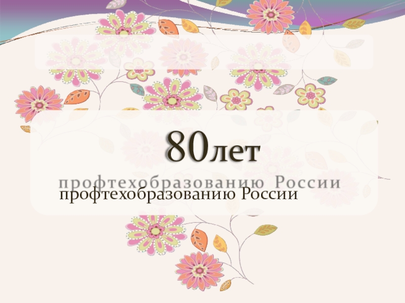 80 лет
профтехобразованию России