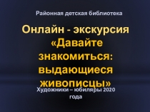 Онлайн - экскурсия
Давайте знакомиться: выдающиеся живописцы
Художники –