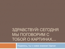 Здравствуй! сегодня мы поговорим с тобой о картинах…