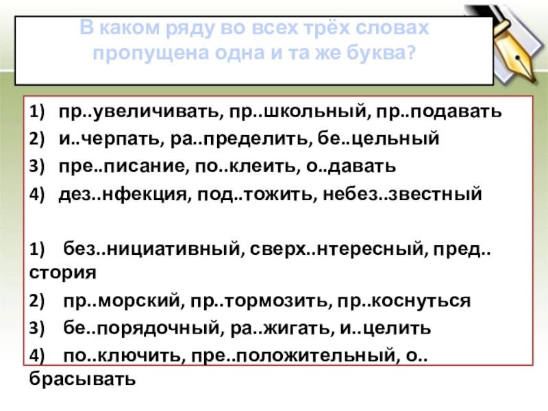 В каком ряду во всех трёх словах пропущена одна и та же буква? 1)   пр..увеличивать, пр..школьный, пр..подавать2)  