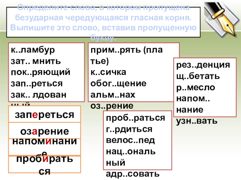 Опре­де­ли­те слово, в ко­то­ром про­пу­ще­на без­удар­ная чередующаяся глас­ная корня. Вы­пи­ши­те это слово, вста­вив про­пу­щен­ную букву.к..лам­бурзат.. мнитьпок..ря­ю­щийзап..реть­сязак.. лдо­ван­ныйприм..рять