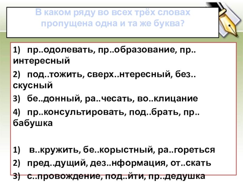 В каком ряду во всех трёх словах пропущена одна и та же буква? 1)   пр..одолевать, пр..образование, пр..интересный2)  