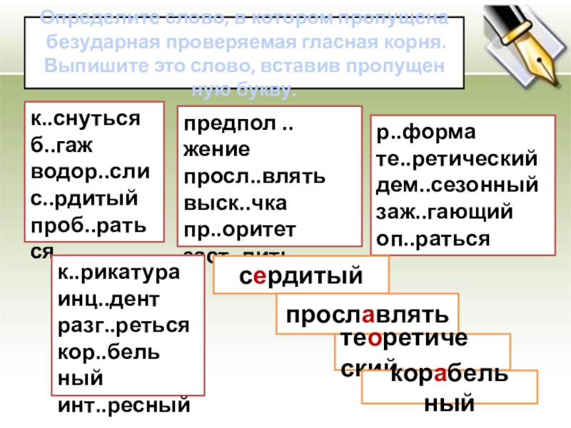 Опре­де­ли­те слово, в ко­то­ром про­пу­ще­на без­удар­ная про­ве­ря­е­мая глас­ная корня. Вы­пи­ши­те это слово, вста­вив про­пу­щен­ную букву.к..снуть­сяб..гажводор..слис..рди­тыйпроб..рать­сяпред­пол ..жениепросл..влятьвыск..чкапр..ори­тетзаст..литьр..формате..ре­ти­че­скийдем..се­зон­ныйзаж..га­ю­щийоп..рать­сяк..ри­ка­ту­раинц..дентразг..реть­сякор..бель­ныйинт..рес­ныйсерди­тыйпрославлятьтеоре­ти­че­скийкорабель­ный