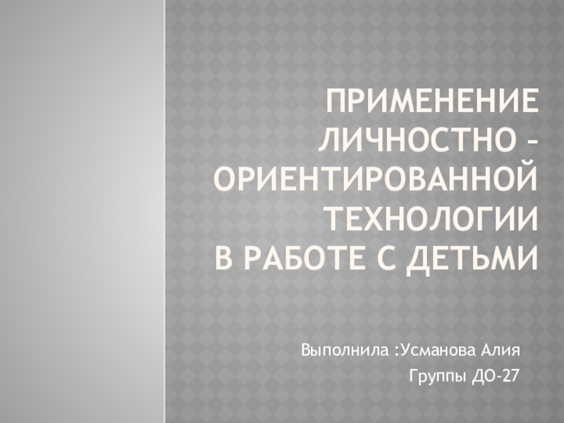 ПРИМЕНЕНИЕ ЛИЧНОСТНО – ОРИЕНТИРОВАННОЙ ТЕХНОЛОГИИ В РАБОТЕ С ДЕТЬМИ