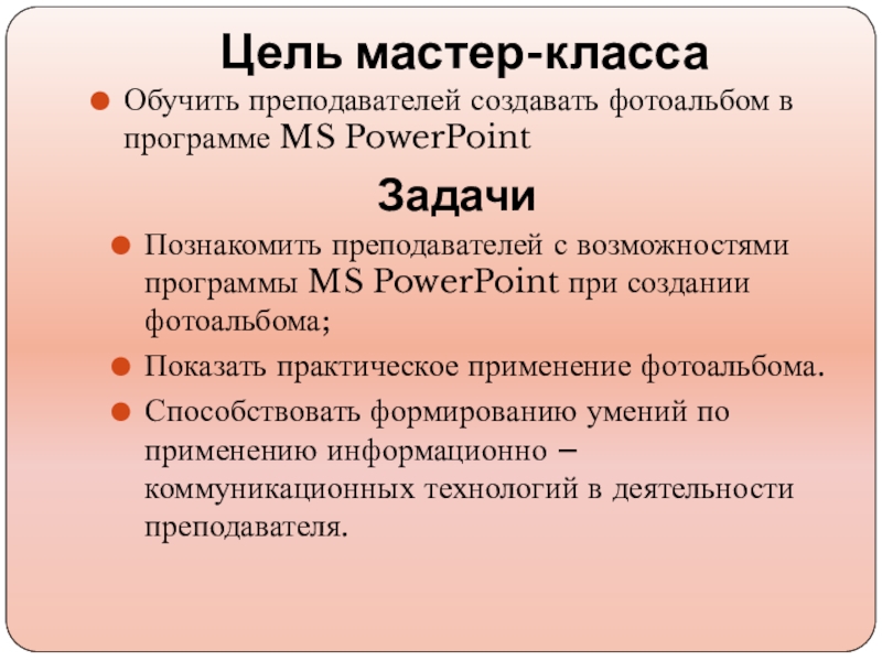 Цель мастер-классаОбучить преподавателей создавать фотоальбом в программе MS PowerPointЗадачиПознакомить преподавателей с возможностями программы MS PowerPoint при создании