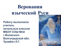 Верования языческой Руси
Работу выполнила учитель
начальных классов
МБОУ СОШ