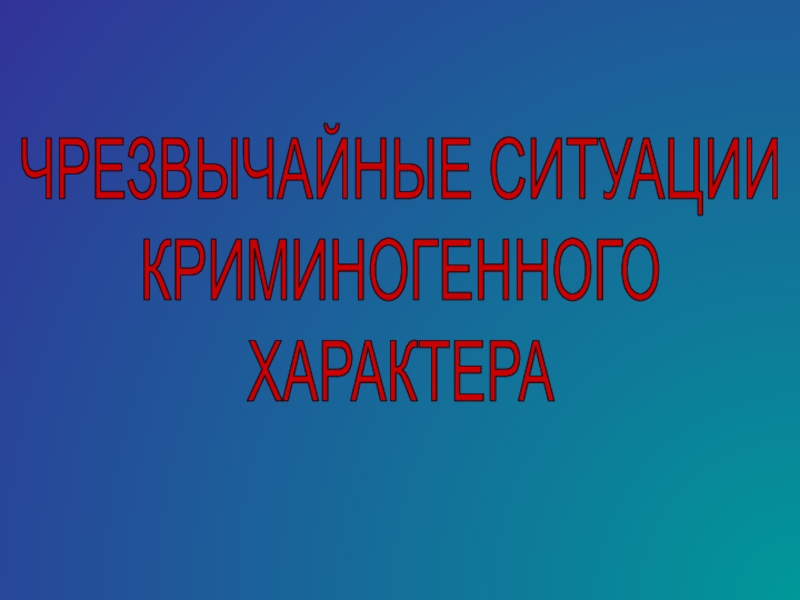 Презентация ЧРЕЗВЫЧАЙНЫЕ СИТУАЦИИ
КРИМИНОГЕННОГО
ХАРАКТЕРА