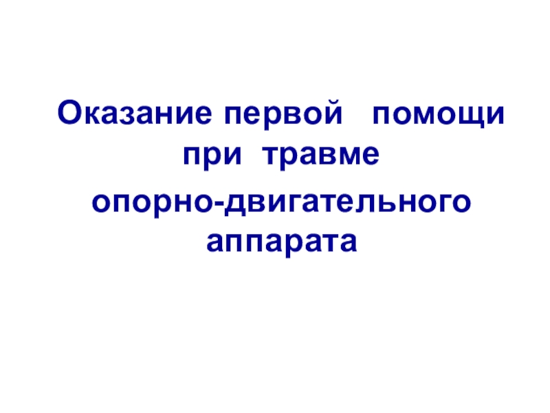 Презентация Оказание первой помощи при травме
опорно-двигательного аппарата