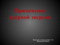 Применение ядерной энергии
Выполнил студент группы Т-19
Жуковский Никита