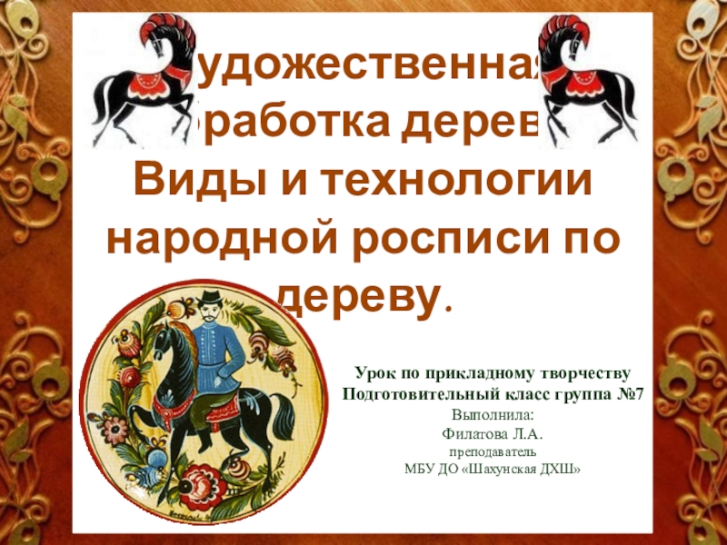 Презентация Художественная
обработка дерева.
Виды и технологии
народной росписи по