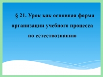 21. Урок как основная форма организации учебного процесса по естествознанию