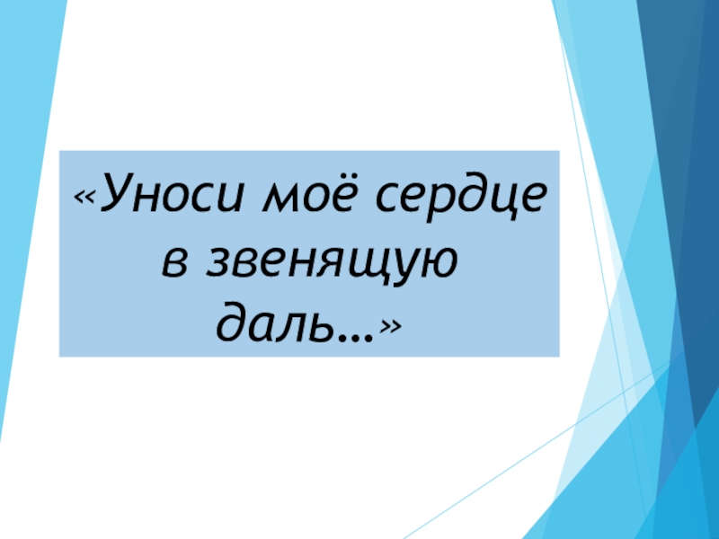 Презентация Уноси моё сердце в звенящую даль…