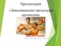 Выполнил: Шаповалов Павел 21 Э группа
Презентация
Закаливающие процедуры