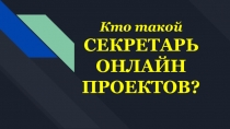 Кто такой
СЕКРЕТАРЬ ОНЛАЙН ПРОЕКТОВ?