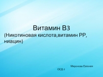 Витамин В3
(Никотиновая кислота,витамин РР,ниацин )
Миронова Евгения ОСД-2