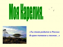 Моя Карелия.
Ты тоже родился в России
В краю полевом и лесном…