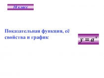 10 класс
Показательная функция, её свойства и график