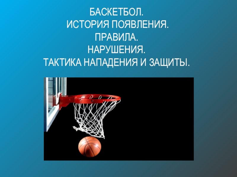Баскетбол. История появления. Правила. Нарушения. тактика нападения и защиты