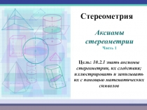 Аксиомы
стереометрии
Часть 1
Стереометрия
Цель: 10.2.1 знать аксиомы