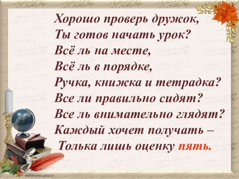 Хорошо проверь дружок,
Ты готов начать урок?
Всё ль на месте,
Всё ль в