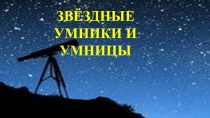 ЗВЁЗДНЫЕ
УМНИКИ И УМНИЦЫ