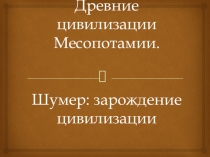 Древние цивилизации Месопотамии. Шумер: зарождение цивилизации