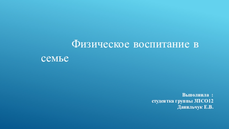 Физическое воспитание в семье
Выполнила : студентка группы 3ПСО12 Данильчук Е.В