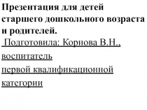 Презентация для детей старшего дошкольного возраста и родителей.
Подготовила: