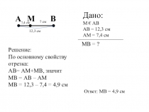 А
В
М
Дано:
М € АВ
АВ = 12,3 см
АМ = 7,4 см
МВ = ?
Решение:
По основному