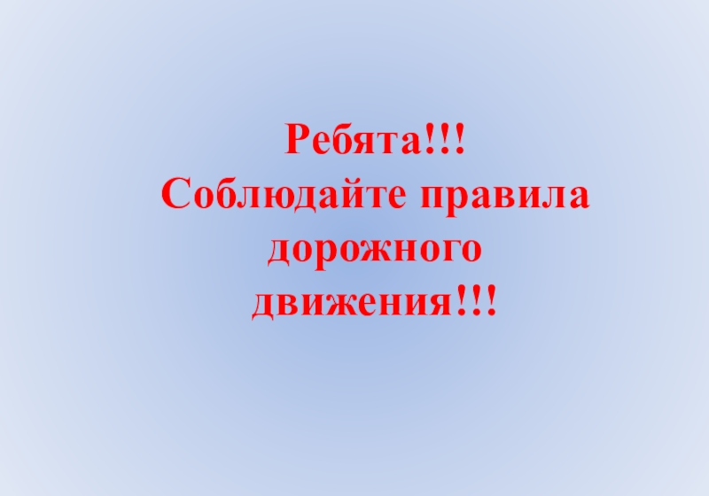 Ребята!!!
Соблюдайте правила
дорожного движения !!!