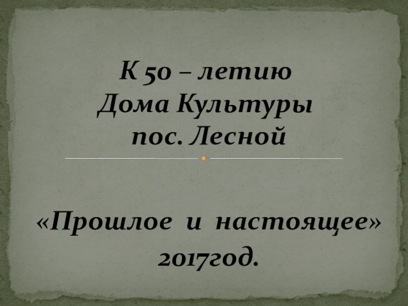 Презентация К 50 – летию Дома Культуры пос. Лесной