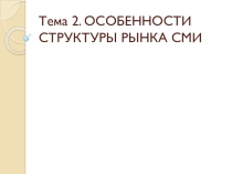 Тема 2. ОСОБЕННОСТИ СТРУКТУРЫ РЫНКА СМИ