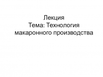 Лекция Тема: Технология макаронного производства