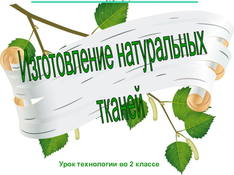 Урок технологии во 2 классе
Изготовление натуральных
тканей