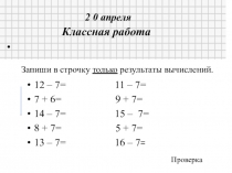 2 0 апреля
Классная работа
.
Запиши в строчку только результаты вычислений.
12