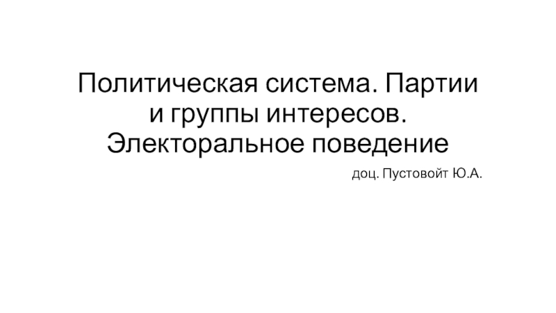 Презентация Политическая система. Партии и группы интересов. Электоральное поведение