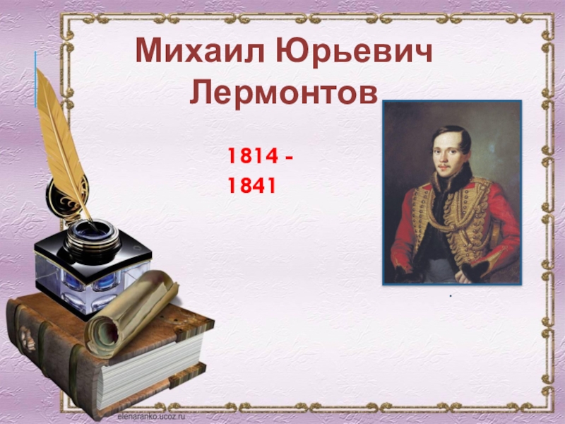 Михаил Юрьевич
Лермонтов
1814 - 1841